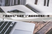 广西麻将与广东麻将（广西麻将和哪里的一样）
