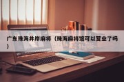 广东珠海井岸麻将（珠海麻将馆可以营业了吗）