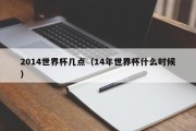 2014世界杯几点（14年世界杯什么时候）