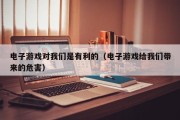 电子游戏对我们是有利的（电子游戏给我们带来的危害）