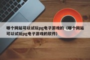 哪个网站可以试玩pg电子游戏的（哪个网站可以试玩pg电子游戏的软件）