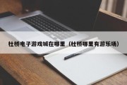 杜桥电子游戏城在哪里（杜桥哪里有游乐场）