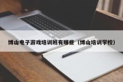 博山电子游戏培训班有哪些（博山培训学校）