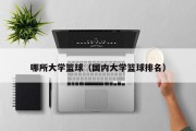 哪所大学篮球（国内大学篮球排名）