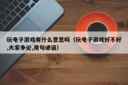 玩电子游戏有什么意思吗（玩电子游戏好不好,大家争论,用句谚语）