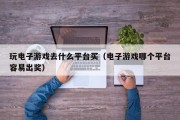 玩电子游戏去什么平台买（电子游戏哪个平台容易出奖）