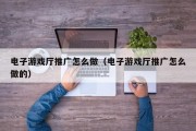电子游戏厅推广怎么做（电子游戏厅推广怎么做的）