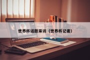 世界杯话题采访（世界杯记者）