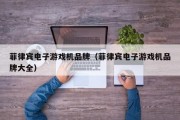 菲律宾电子游戏机品牌（菲律宾电子游戏机品牌大全）