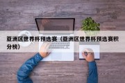 亚洲区世界杯预选赛（亚洲区世界杯预选赛积分榜）