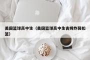 美国篮球高中生（美国篮球高中生吉姆炸裂扣篮）
