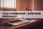 大型电子游戏机麻将机价格（大型电子游戏机麻将机价格多少）