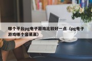哪个平台pg电子游戏比较好一点（pg电子游戏哪个容易赢）