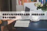 希腊禁止电子游戏为什么废除（希腊禁止玩所有电子游戏吗）