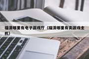 福清哪里有电子游戏厅（福清哪里有卖游戏主机）