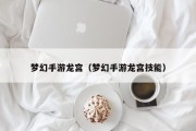 梦幻手游龙宫（梦幻手游龙宫技能）
