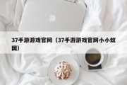 37手游游戏官网（37手游游戏官网小小蚁国）