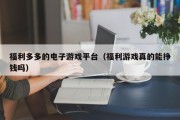 福利多多的电子游戏平台（福利游戏真的能挣钱吗）