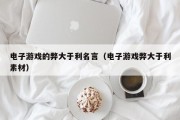 电子游戏的弊大于利名言（电子游戏弊大于利素材）