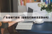 广东老板打麻将（老板在打麻将该去倒水吗）