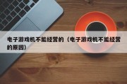 电子游戏机不能经营的（电子游戏机不能经营的原因）