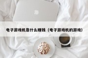 电子游戏机靠什么赚钱（电子游戏机的游戏）