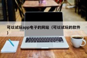 可以试玩app电子的网站（可以试玩的软件）
