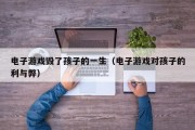 电子游戏毁了孩子的一生（电子游戏对孩子的利与弊）