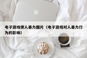 电子游戏使人暴力图片（电子游戏对人暴力行为的影响）