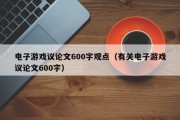电子游戏议论文600字观点（有关电子游戏议论文600字）