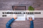 电子游戏要体育精神吗（电子游戏算不算体育运动）