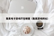 集美电子游戏厅在哪里（集美游戏网址）