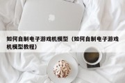 如何自制电子游戏机模型（如何自制电子游戏机模型教程）
