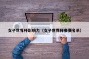 女子世界杯影响力（女子世界杯参赛名单）
