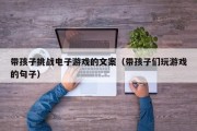 带孩子挑战电子游戏的文案（带孩子们玩游戏的句子）