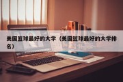 美国篮球最好的大学（美国篮球最好的大学排名）