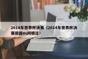 2014年世界杯决赛（2014年世界杯决赛德国Vs阿根廷）