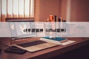 cf手游狙神（cfhd狙神）
