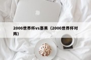 2006世界杯vs塞黑（2006世界杯对阵）