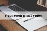 广东麻将大牌组合（广东麻将做牌大全）