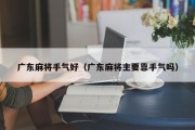 广东麻将手气好（广东麻将主要靠手气吗）