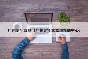 广州少年篮球（广州少年宫篮球培训中心）