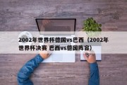 2002年世界杯德国vs巴西（2002年世界杯决赛 巴西vs德国阵容）