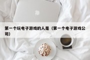 第一个玩电子游戏的人是（第一个电子游戏公司）