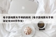 电子游戏弊大于利的辩词（电子游戏弊大于利议论文800字作文）