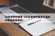02年世界杯国家（02年世界杯国家队是米卢挑选的球员吗）