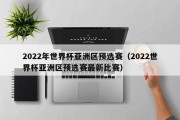 2022年世界杯亚洲区预选赛（2022世界杯亚洲区预选赛最新比赛）
