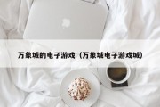 万象城的电子游戏（万象城电子游戏城）