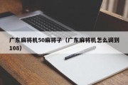 广东麻将机50麻将子（广东麻将机怎么调到108）