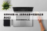 世界杯彩票198（世界杯彩票中奖最高纪录多少亿）